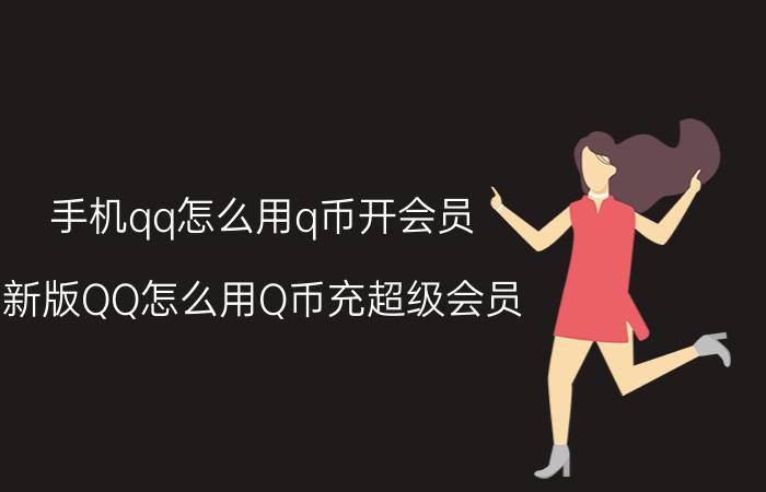 手机qq怎么用q币开会员 新版QQ怎么用Q币充超级会员？